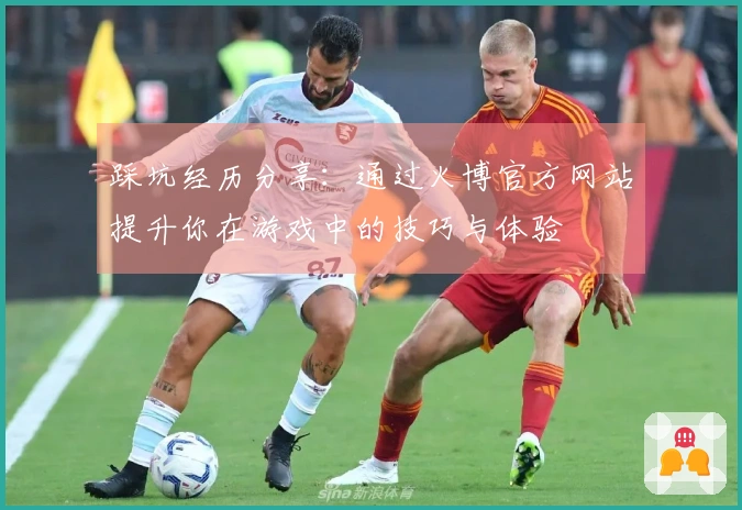 踩坑经历分享:通过火博官方网站提升你在游戏中的技巧与体验