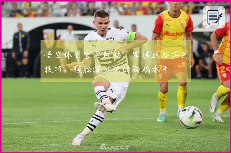 悟空体育官方网站:掌握这些实用技巧,轻松提升你的游戏水平
