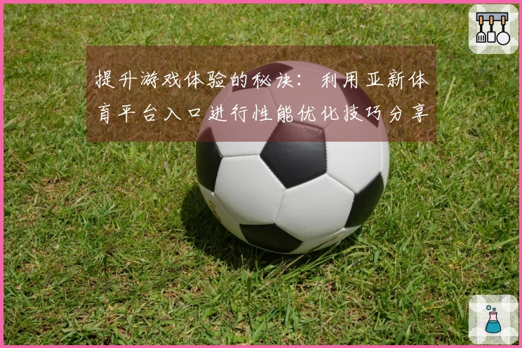 提升游戏体验的秘诀：利用亚新体育平台入口进行性能优化技巧分享