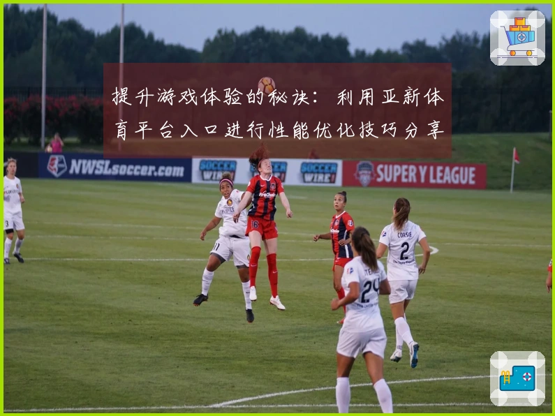 提升游戏体验的秘诀:利用亚新体育平台入口进行性能优化技巧分享