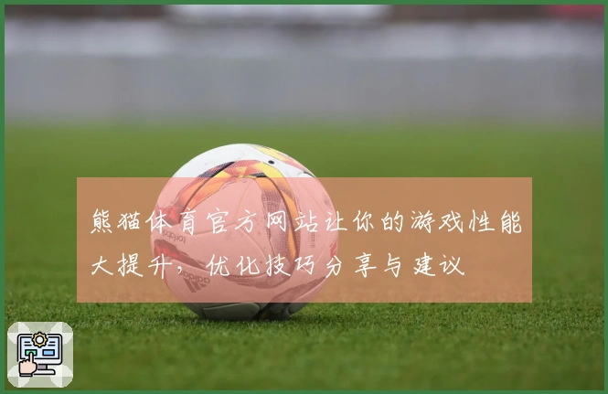熊猫体育官方网站让你的游戏性能大提升，优化技巧分享与建议