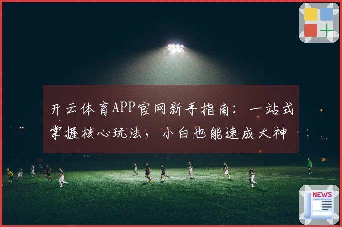 开云体育APP官网新手指南:一站式掌握核心玩法,小白也能速成大神!